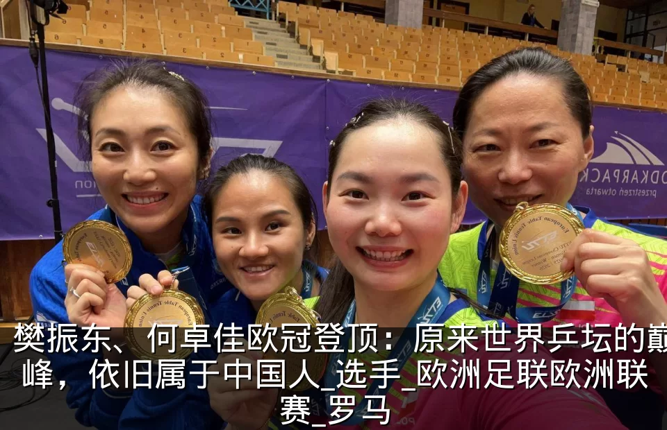 樊振东、何卓佳欧冠登顶：原来世界乒坛的巅峰，依旧属于中国人_选手_欧洲足联欧洲联赛_罗马